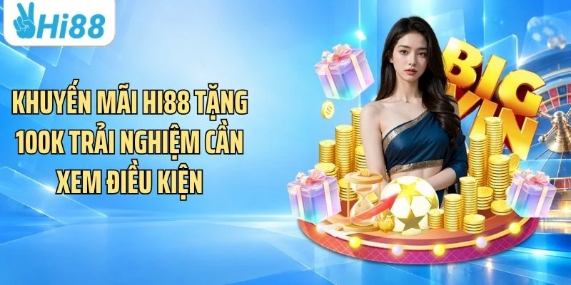 Khuyến mãi Hi88 tặng 100k trải nghiệm cần xem điều kiện