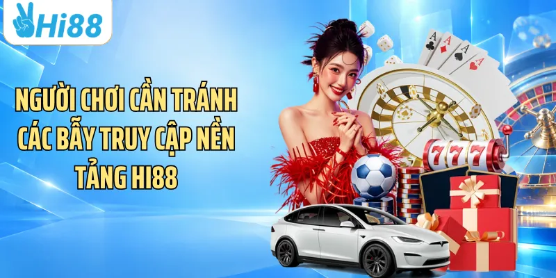 Người chơi cần tránh các bẫy truy cập nền tảng Hi88