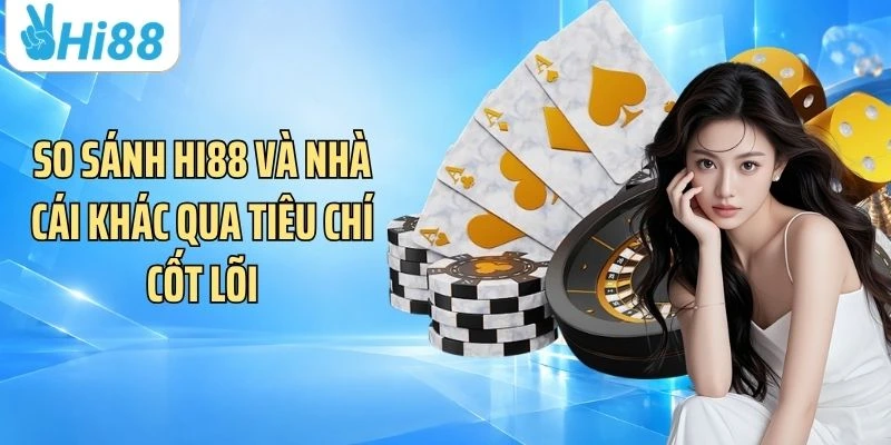 So sánh Hi88 và nhà cái khác qua tiêu chí cốt lõi